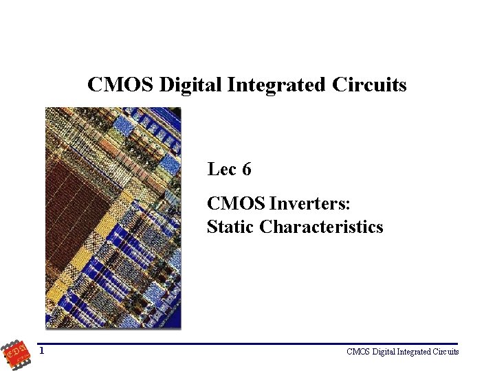 CMOS Digital Integrated Circuits Lec 6 CMOS Inverters: Static Characteristics 1 CMOS Digital Integrated
