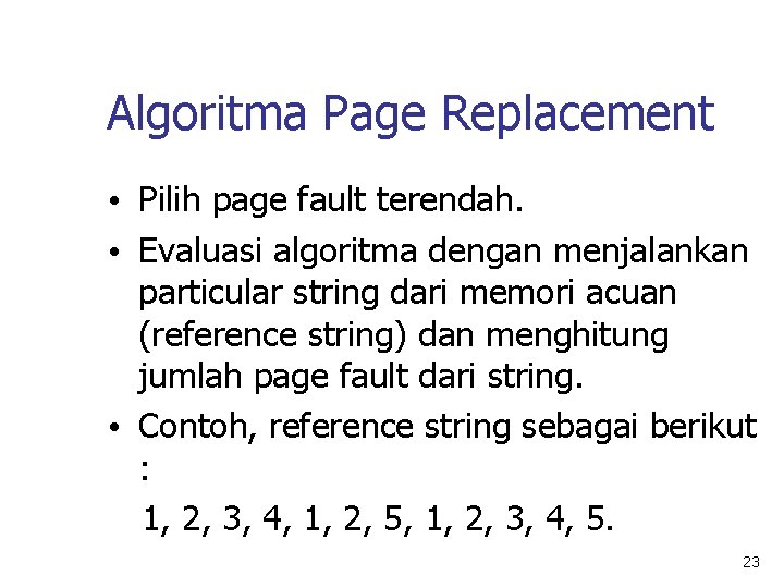 Algoritma Page Replacement • Pilih page fault terendah. • Evaluasi algoritma dengan menjalankan particular