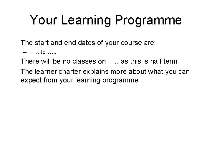 Your Learning Programme The start and end dates of your course are: – ….