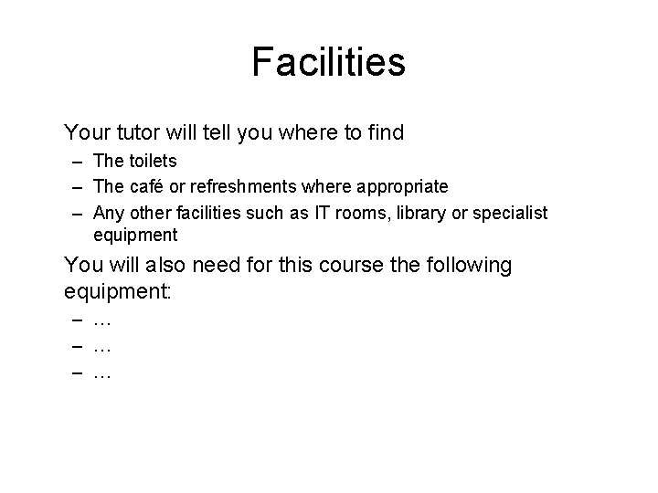 Facilities Your tutor will tell you where to find – The toilets – The