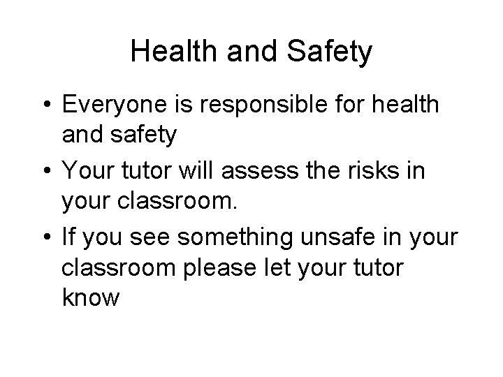 Health and Safety • Everyone is responsible for health and safety • Your tutor