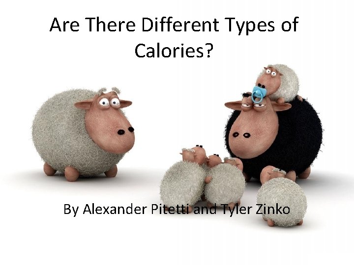 Are There Different Types of Calories? By Alexander Pitetti and Tyler Zinko 