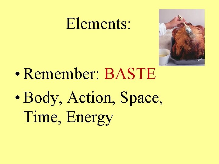 Elements: • Remember: BASTE • Body, Action, Space, Time, Energy 