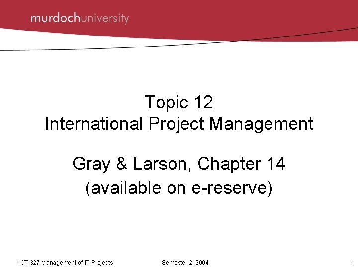 Topic 12 International Project Management Gray & Larson, Chapter 14 (available on e-reserve) ICT