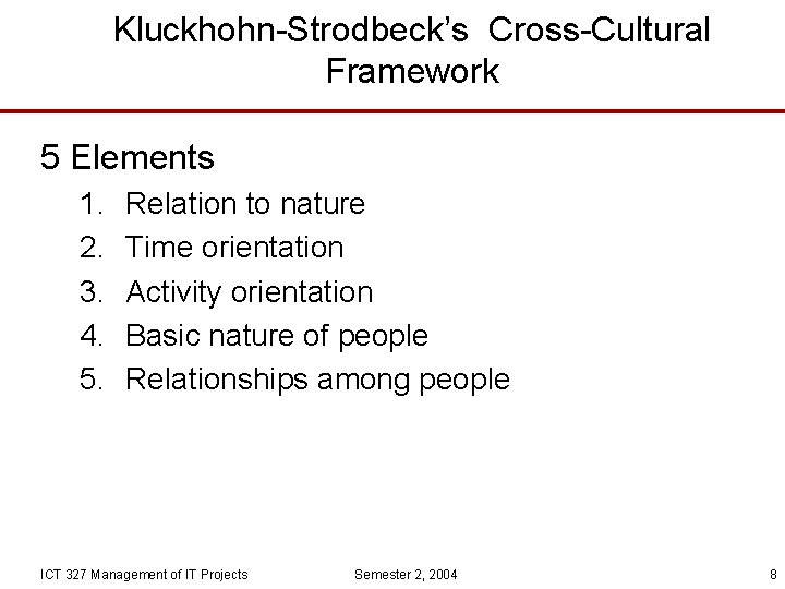 Kluckhohn-Strodbeck’s Cross-Cultural Framework 5 Elements 1. 2. 3. 4. 5. Relation to nature Time
