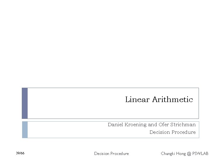 Linear Arithmetic Daniel Kroening and Ofer Strichman Decision Procedure 39/66 Decision Procedure Changki Hong