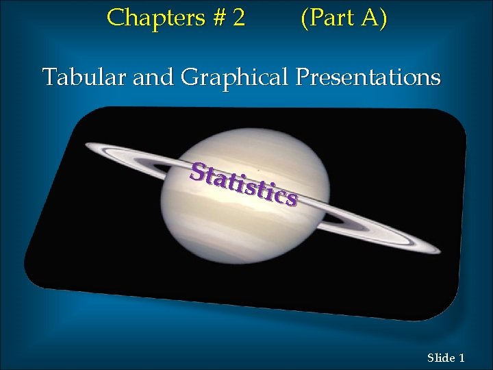 Chapters # 2 (Part A) Tabular and Graphical Presentations Stati stics Slide 1 