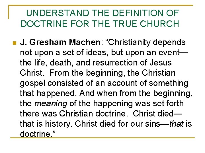 UNDERSTAND THE DEFINITION OF DOCTRINE FOR THE TRUE CHURCH n J. Gresham Machen: “Christianity