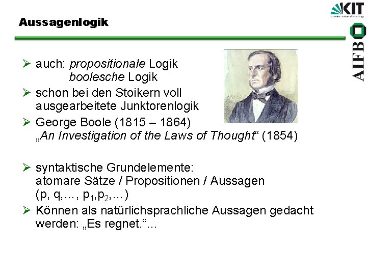 Aussagenlogik Ø auch: propositionale Logik boolesche Logik Ø schon bei den Stoikern voll ausgearbeitete