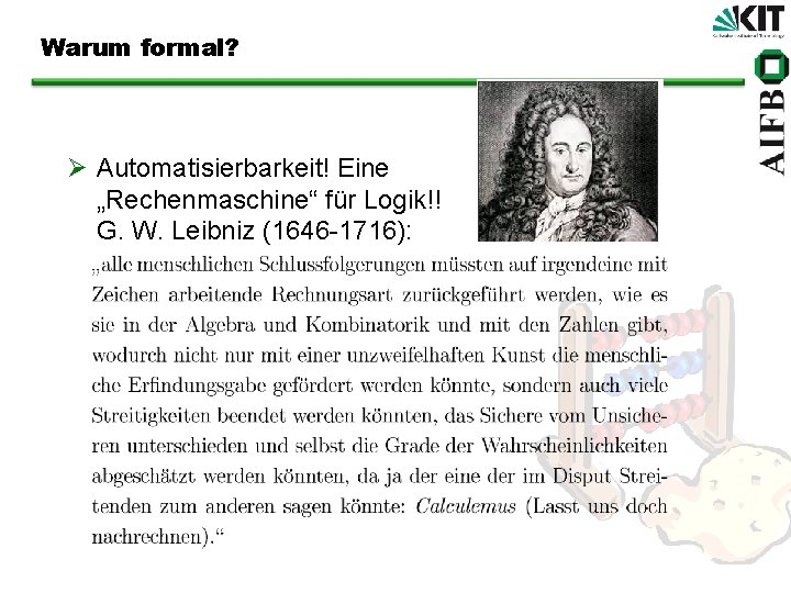 Warum formal? Ø Automatisierbarkeit! Eine „Rechenmaschine“ für Logik!! G. W. Leibniz (1646 -1716): 