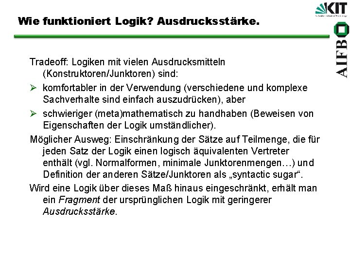 Wie funktioniert Logik? Ausdrucksstärke. Tradeoff: Logiken mit vielen Ausdrucksmitteln (Konstruktoren/Junktoren) sind: Ø komfortabler in