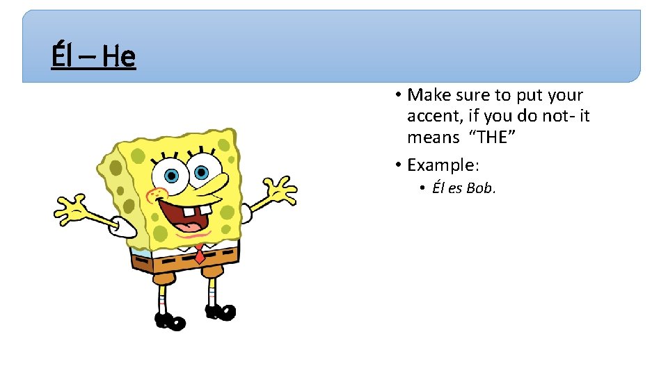Él – He • Make sure to put your accent, if you do not- Él – He • Make sure to put your accent, if you do not-