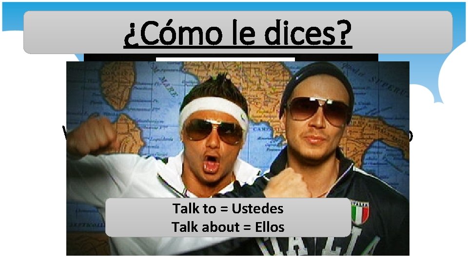 ¿Cómo le dices? What pronouns would you use to talk to AND about these ¿Cómo le dices? What pronouns would you use to talk to AND about these
