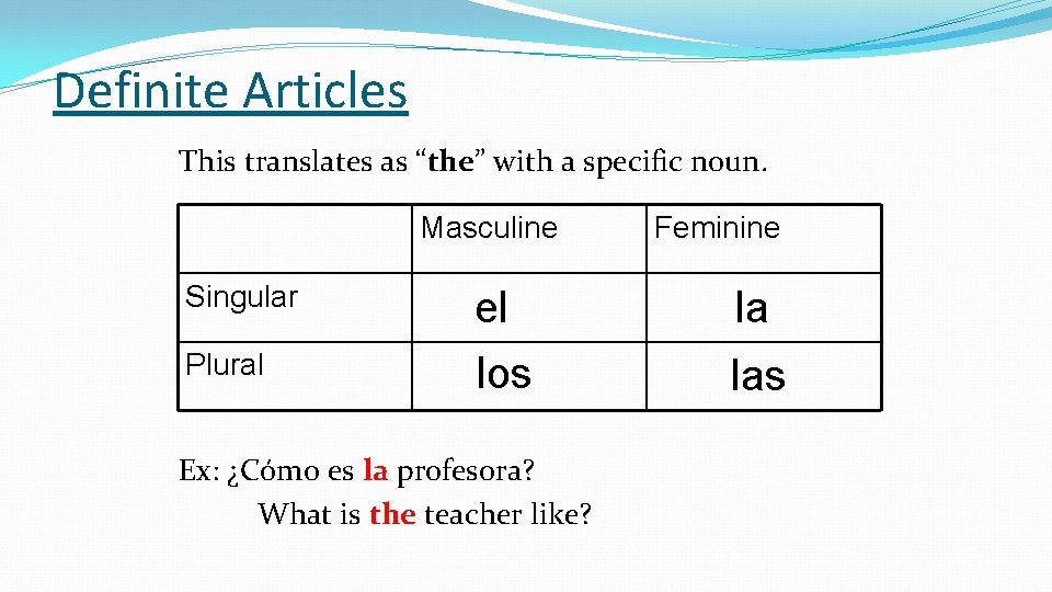 Definite Articles This translates as “the” with a specific noun. Masculine Feminine Singular el Definite Articles This translates as “the” with a specific noun. Masculine Feminine Singular el