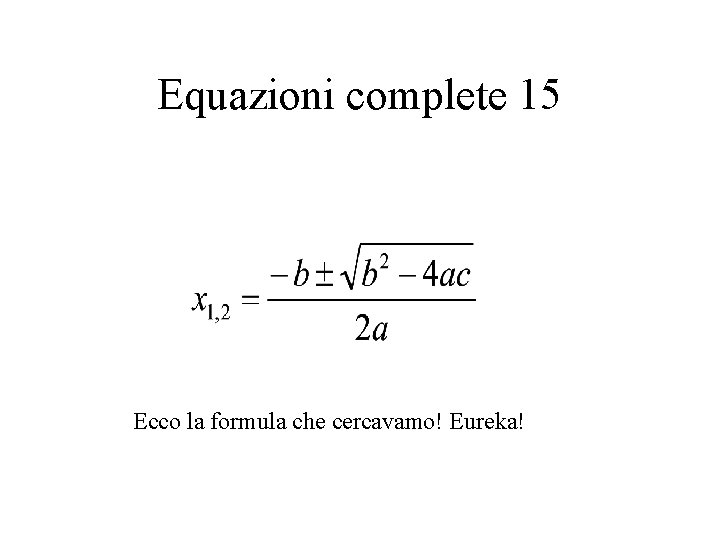 Equazioni complete 15 Ecco la formula che cercavamo! Eureka! 