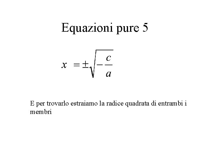 Equazioni pure 5 E per trovarlo estraiamo la radice quadrata di entrambi i membri