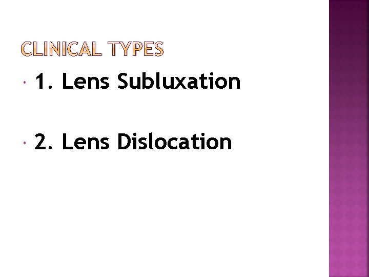 CLINICAL TYPES 1. Lens Subluxation 2. Lens Dislocation 