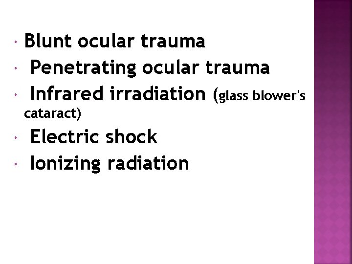 Blunt ocular trauma Penetrating ocular trauma Infrared irradiation (glass blower's cataract) Electric shock Ionizing