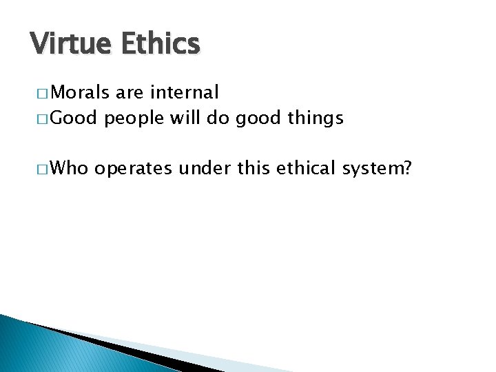 Virtue Ethics � Morals are internal � Good people will do good things �