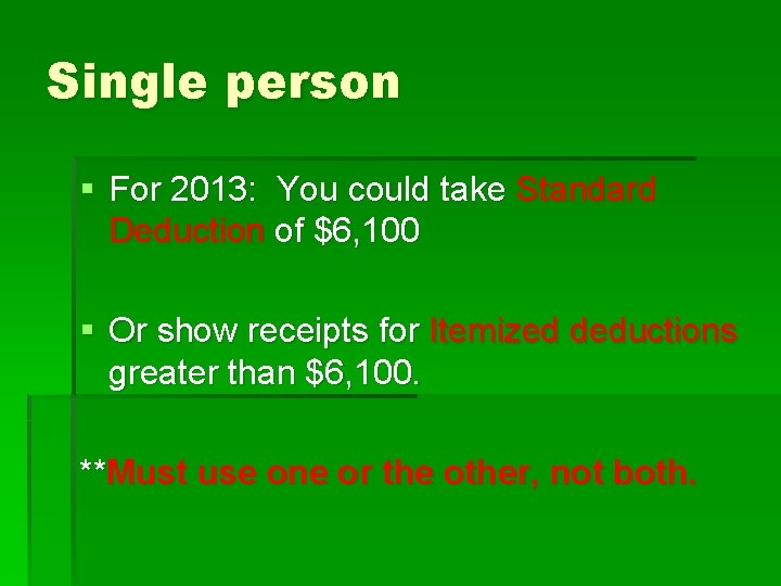 Single person § For 2013: You could take Standard Deduction of $6, 100 §