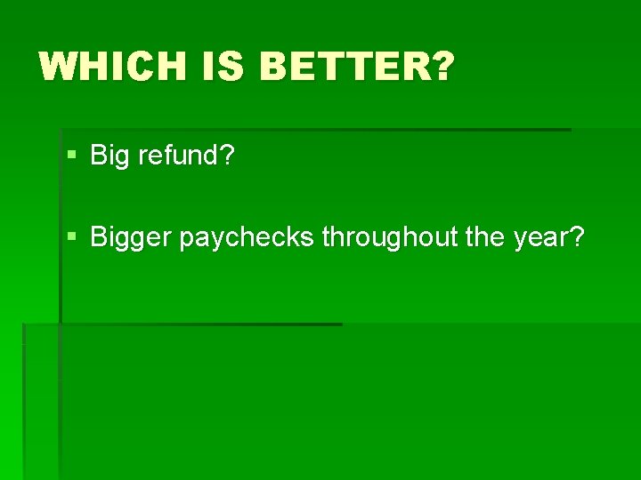 WHICH IS BETTER? § Big refund? § Bigger paychecks throughout the year? 