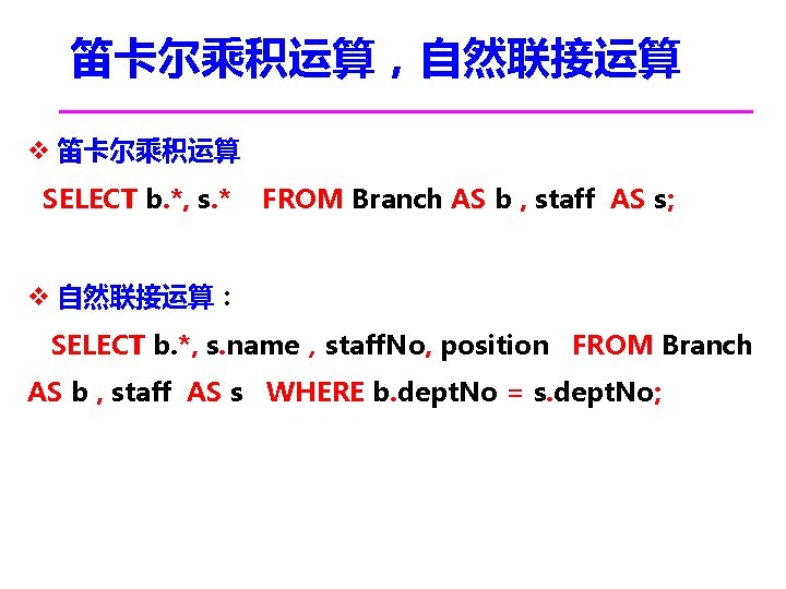 笛卡尔乘积运算，自然联接运算 v 笛卡尔乘积运算 SELECT b. *, s. * FROM Branch AS b , staff
