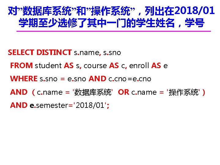 对”数据库系统”和”操作系统”，列出在 2018/01 学期至少选修了其中一门的学生姓名，学号 SELECT DISTINCT s. name, s. sno FROM student AS s, course