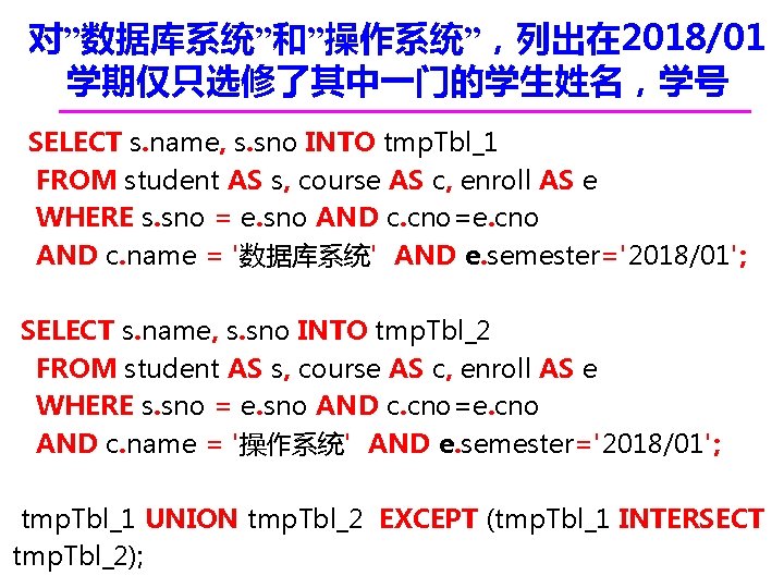 对”数据库系统”和”操作系统”，列出在 2018/01 学期仅只选修了其中一门的学生姓名，学号 SELECT s. name, s. sno INTO tmp. Tbl_1 FROM student AS