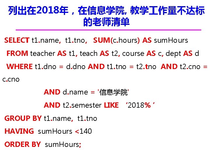 列出在 2018年，在信息学院, 教学 作量不达标 的老师清单 SELECT t 1. name, t 1. tno, SUM(c. hours)