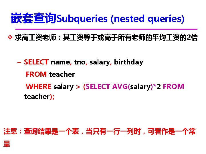嵌套查询Subqueries (nested queries) v 求高 资老师：其 资等于或高于所有老师的平均 资的2倍 – SELECT name, tno, salary, birthday