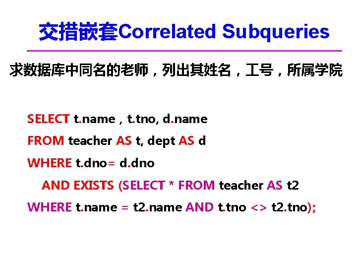 交措嵌套Correlated Subqueries 求数据库中同名的老师，列出其姓名， 号，所属学院 SELECT t. name，t. tno, d. name FROM teacher AS t,