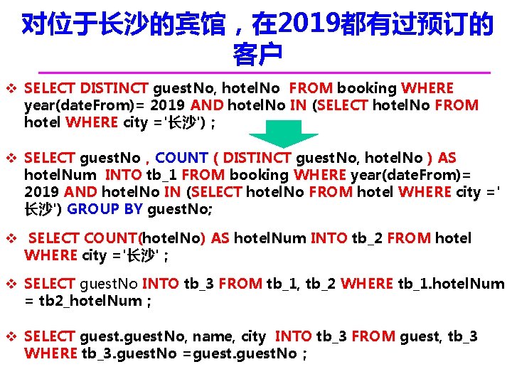 对位于长沙的宾馆，在 2019都有过预订的 客户 v SELECT DISTINCT guest. No, hotel. No FROM booking WHERE year(date.