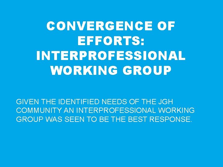 CONVERGENCE OF EFFORTS: INTERPROFESSIONAL WORKING GROUP GIVEN THE IDENTIFIED NEEDS OF THE JGH COMMUNITY