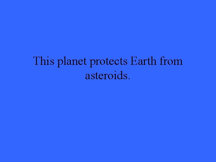 This planet protects Earth from asteroids. 
