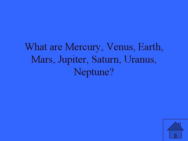 What are Mercury, Venus, Earth, Mars, Jupiter, Saturn, Uranus, Neptune? 