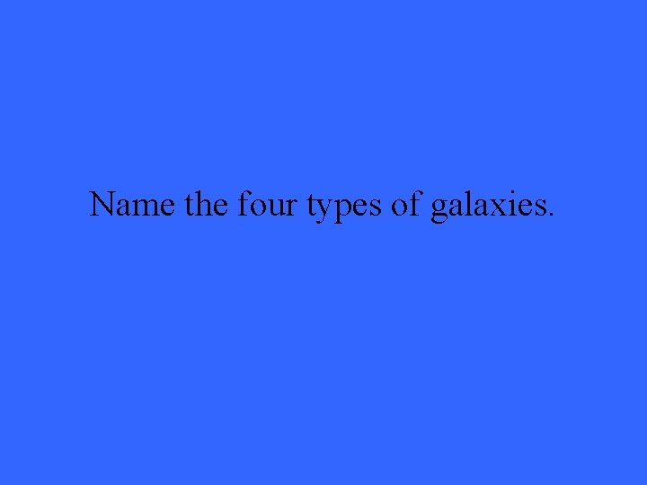 Name the four types of galaxies. 