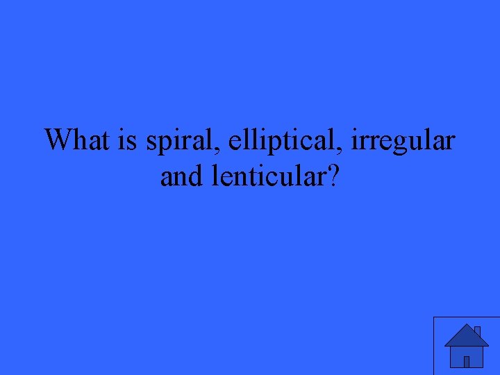 What is spiral, elliptical, irregular and lenticular? 