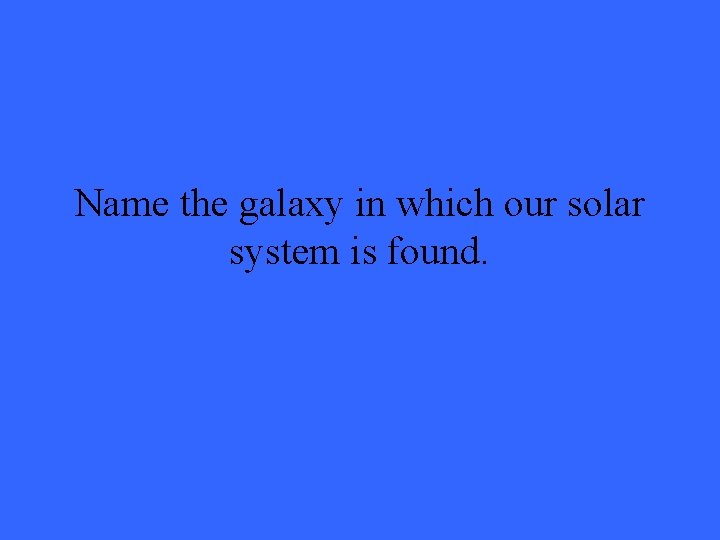 Name the galaxy in which our solar system is found. 