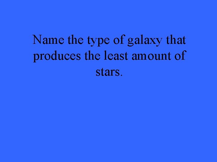 Name the type of galaxy that produces the least amount of stars. 