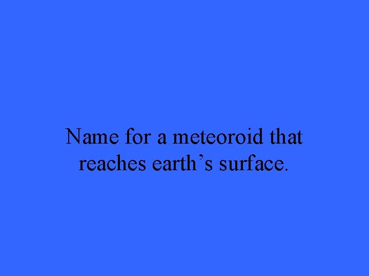 Name for a meteoroid that reaches earth’s surface. 