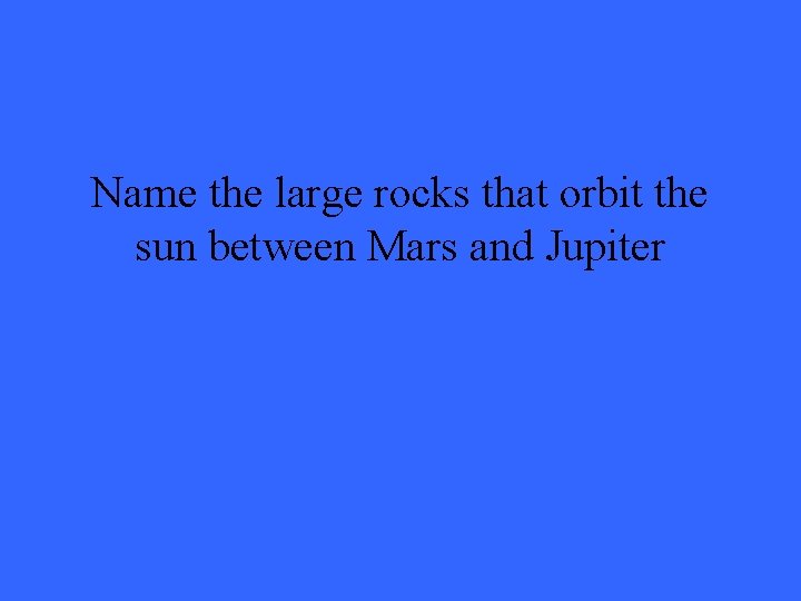 Name the large rocks that orbit the sun between Mars and Jupiter 