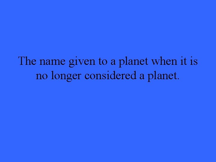 The name given to a planet when it is no longer considered a planet.