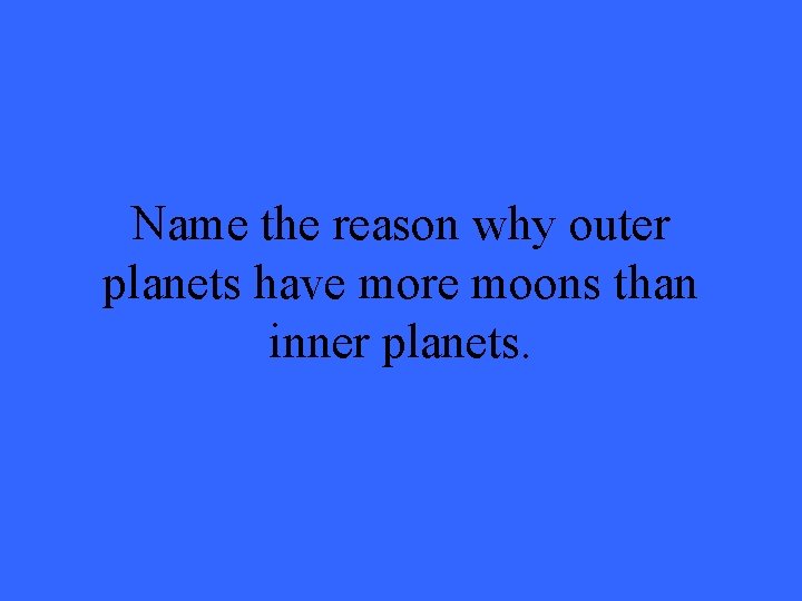 Name the reason why outer planets have more moons than inner planets. 