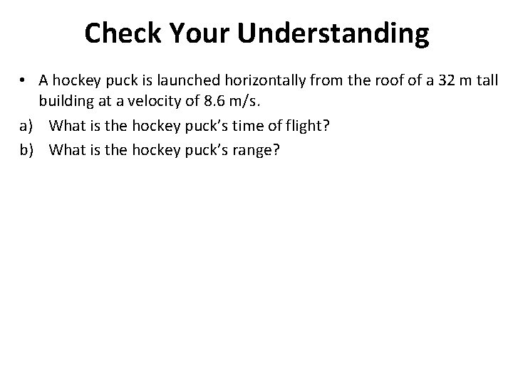 Check Your Understanding • A hockey puck is launched horizontally from the roof of