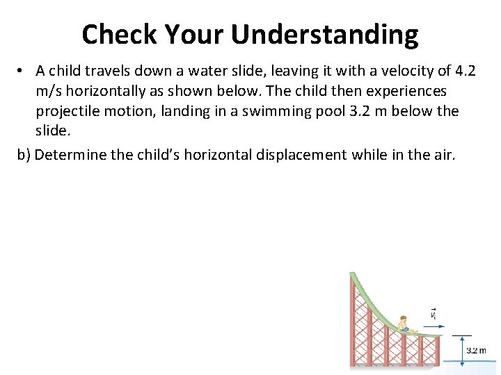 Check Your Understanding • A child travels down a water slide, leaving it with