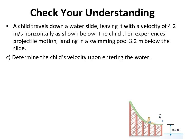 Check Your Understanding • A child travels down a water slide, leaving it with