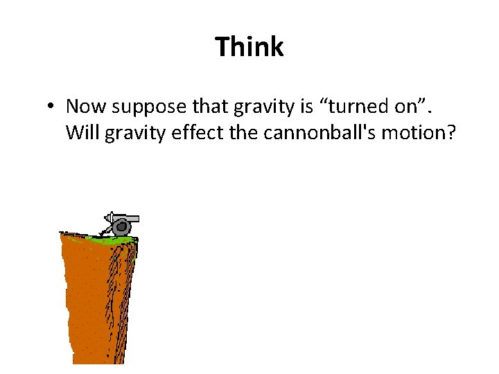 Think • Now suppose that gravity is “turned on”. Will gravity effect the cannonball's