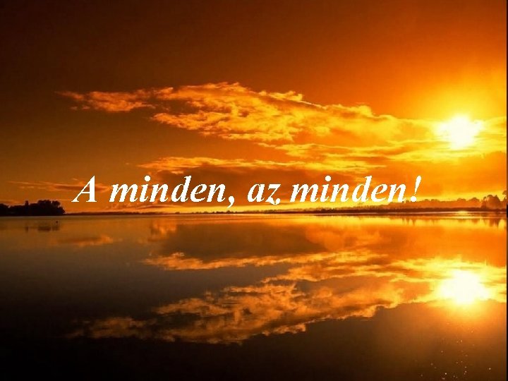 A minden, az minden! 