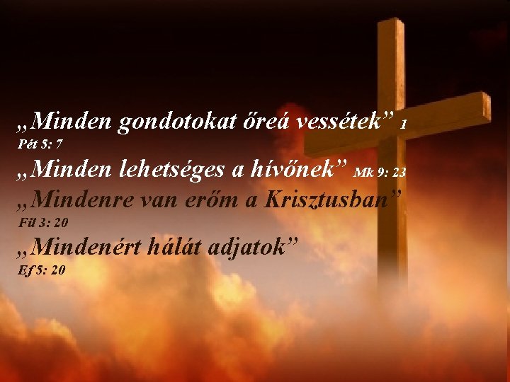 „Minden gondotokat őreá vessétek” 1 Pét 5: 7 „Minden lehetséges a hívőnek” Mk 9: