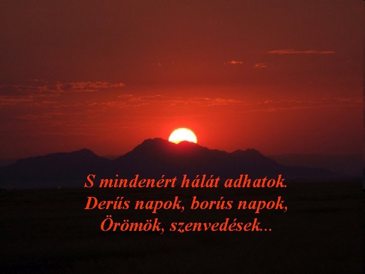 S mindenért hálát adhatok. Derűs napok, borús napok, Örömök, szenvedések. . . 